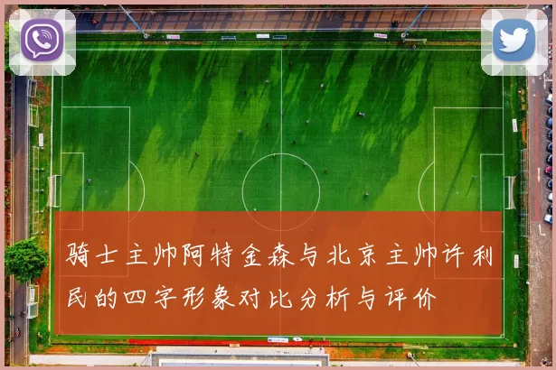 骑士主帅阿特金森与北京主帅许利民的四字形象对比分析与评价