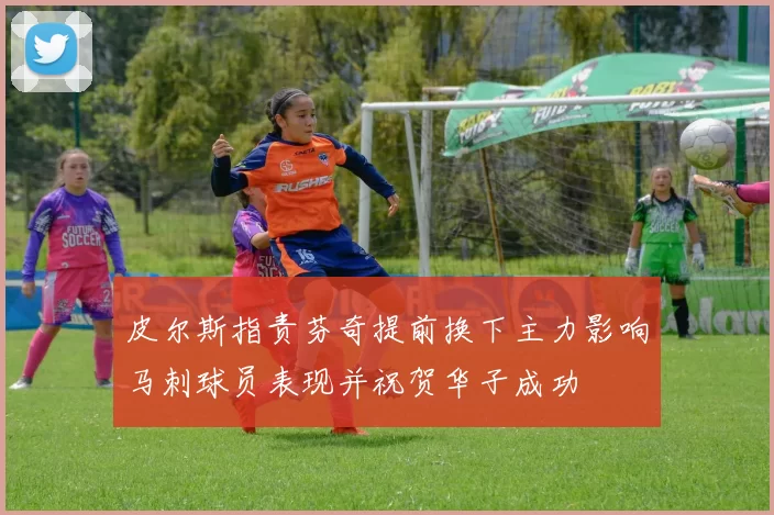 皮尔斯指责芬奇提前换下主力影响马刺球员表现并祝贺华子成功
