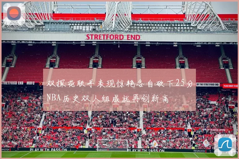 双探花联手表现惊艳各自砍下25分NBA历史双人组成就再创新高