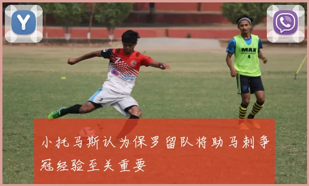 小托马斯认为保罗留队将助马刺争冠经验至关重要