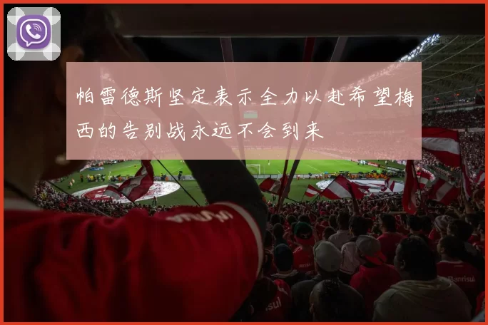 帕雷德斯坚定表示全力以赴希望梅西的告别战永远不会到来