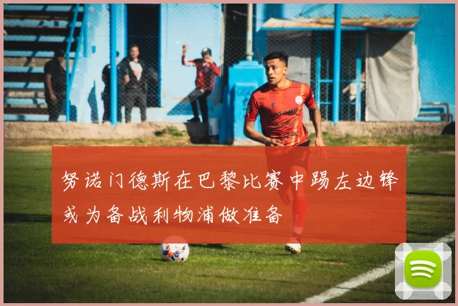 努诺门德斯在巴黎比赛中踢左边锋或为备战利物浦做准备