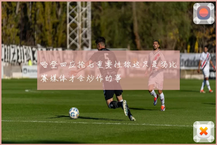 哈登回应抢七重要性称这只是场比赛媒体才会炒作的事