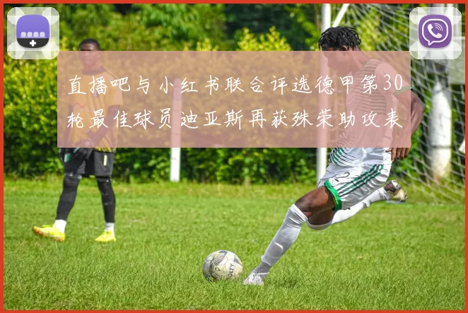 直播吧与小红书联合评选德甲第30轮最佳球员迪亚斯再获殊荣助攻表现出色